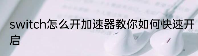 switch怎么开加速器教你如何快速开启