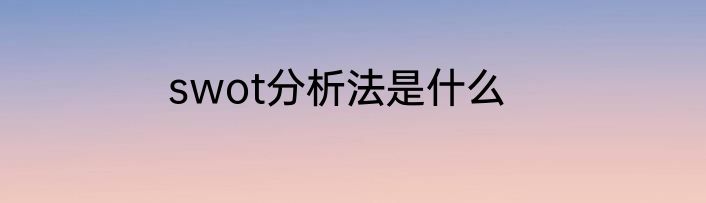 swot分析法是什么