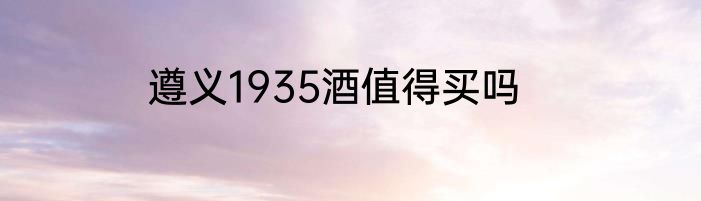 遵义1935酒值得买吗
