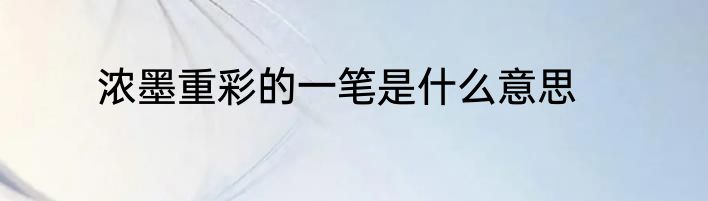 浓墨重彩的一笔是什么意思