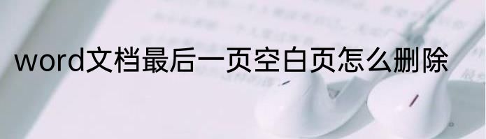 word文档最后一页空白页怎么删除