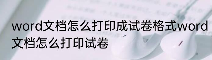 word文档怎么打印成试卷格式word文档怎么打印试卷
