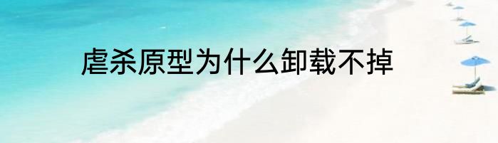 虐杀原型为什么卸载不掉