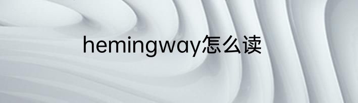 hemingway怎么读