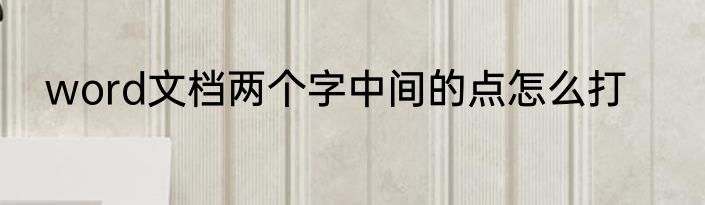 word文档两个字中间的点怎么打