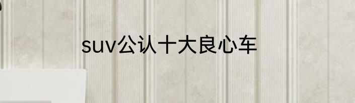suv公认十大良心车