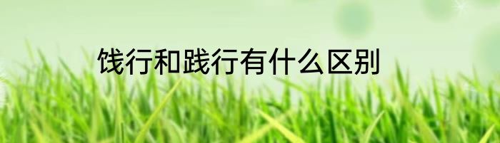 饯行和践行有什么区别