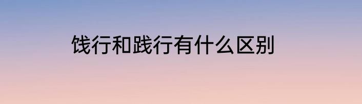 饯行和践行有什么区别