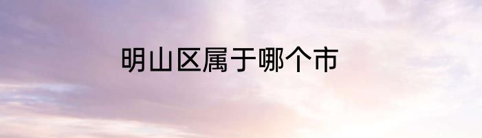 明山区属于哪个市