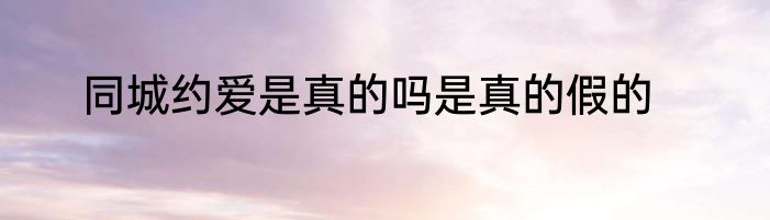 同城约爱是真的吗是真的假的