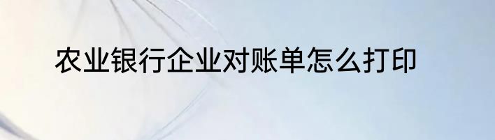 农业银行企业对账单怎么打印