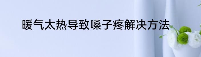 暖气太热导致嗓子疼解决方法