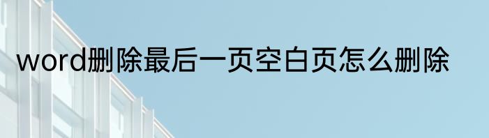 word删除最后一页空白页怎么删除