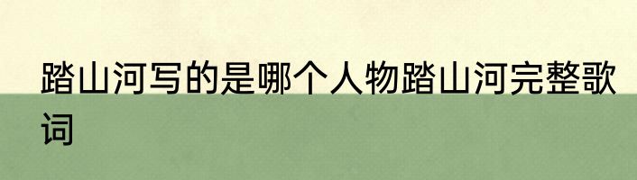 踏山河写的是哪个人物踏山河完整歌词