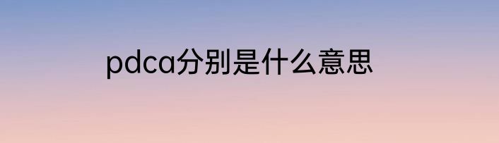 pdca分别是什么意思