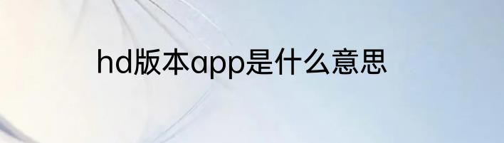 hd版本app是什么意思