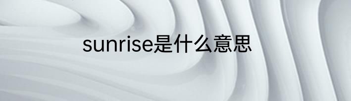 sunrise是什么意思
