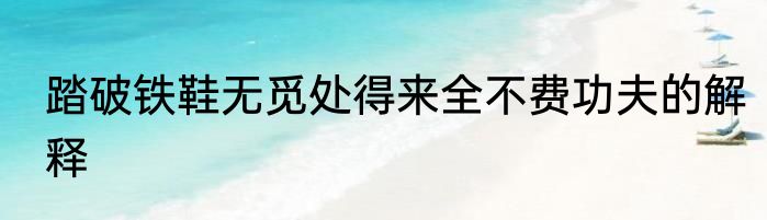 踏破铁鞋无觅处得来全不费功夫的解释