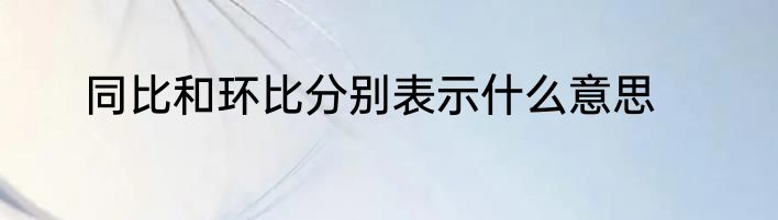 同比和环比分别表示什么意思