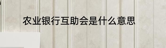 农业银行互助会是什么意思