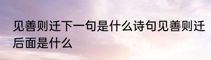 见善则迁下一句是什么诗句见善则迁后面是什么