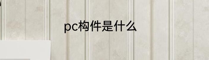 pc构件是什么