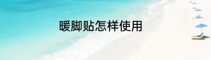 暖脚贴怎样使用