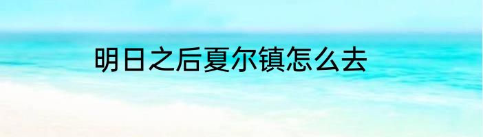 明日之后夏尔镇怎么去