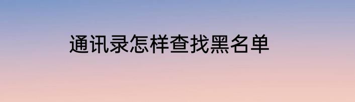 通讯录怎样查找黑名单
