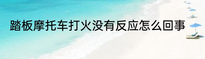 踏板摩托车打火没有反应怎么回事