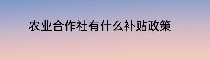 农业合作社有什么补贴政策
