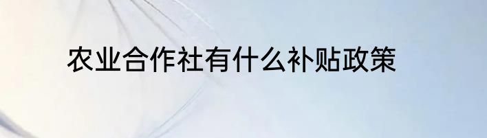 农业合作社有什么补贴政策