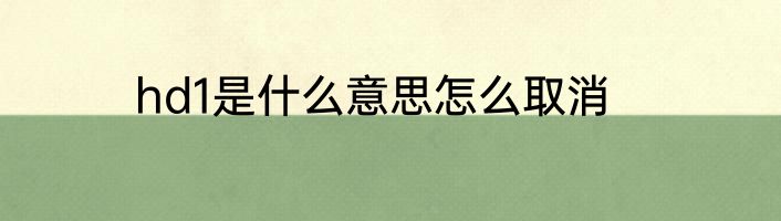 hd1是什么意思怎么取消