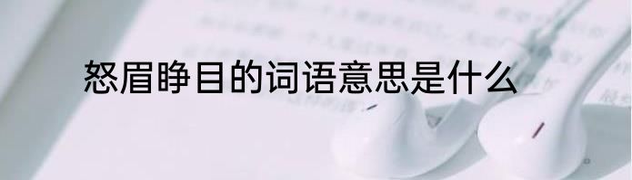 怒眉睁目的词语意思是什么