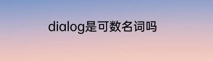 dialog是可数名词吗