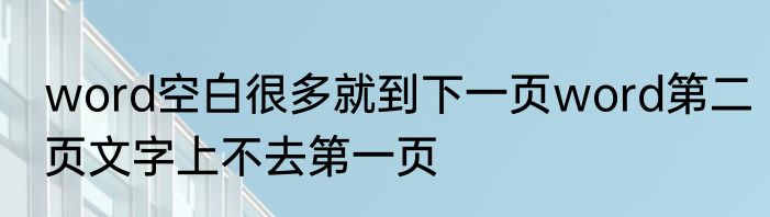 word空白很多就到下一页word第二页文字上不去第一页