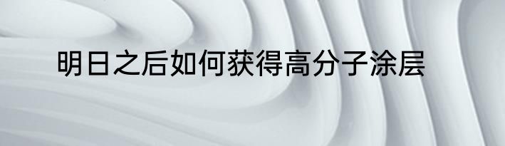 明日之后如何获得高分子涂层