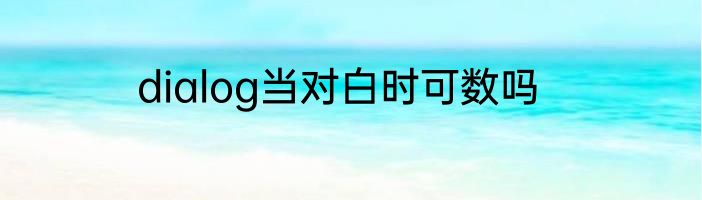 dialog当对白时可数吗