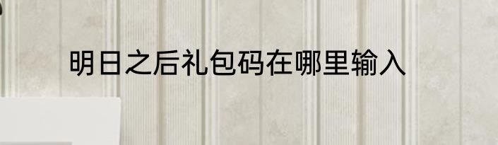 明日之后礼包码在哪里输入