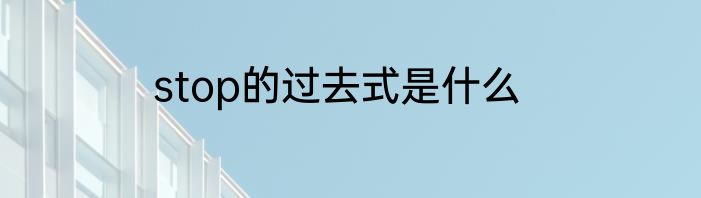stop的过去式是什么