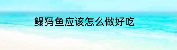 鳎犸鱼应该怎么做好吃