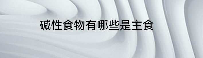 碱性食物有哪些是主食