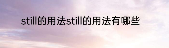 still的用法still的用法有哪些