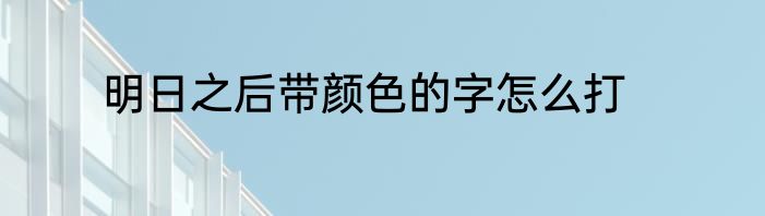 明日之后带颜色的字怎么打