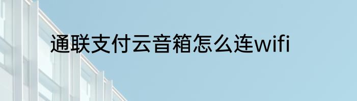 通联支付云音箱怎么连wifi