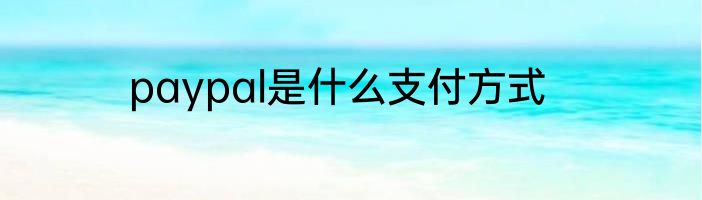 paypal是什么支付方式