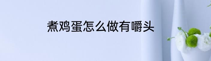煮鸡蛋怎么做有嚼头