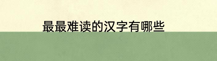 最最难读的汉字有哪些