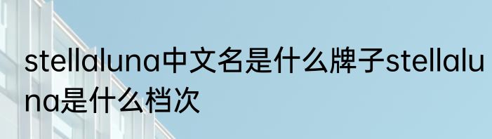 stellaluna中文名是什么牌子stellaluna是什么档次