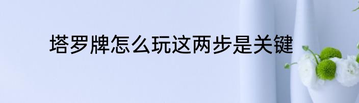 塔罗牌怎么玩这两步是关键
